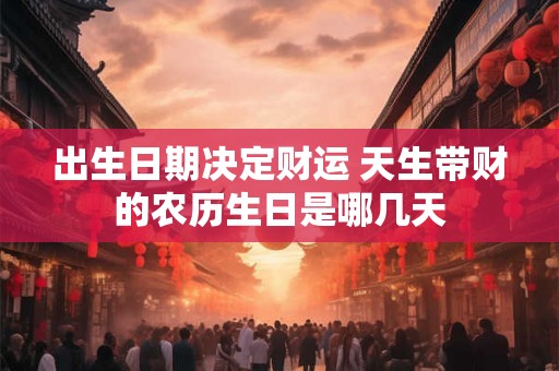 出生日期决定财运 天生带财的农历生日是哪几天