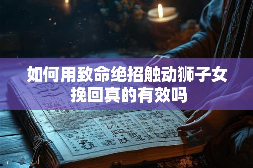 如何用致命绝招触动狮子女 挽回真的有效吗