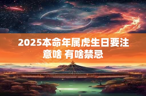 2025本命年属虎生日要注意啥 有啥禁忌