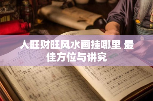 人旺财旺风水画挂哪里 最佳方位与讲究