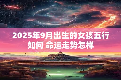 2025年9月出生的女孩五行如何 命运走势怎样