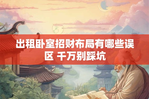 出租卧室招财布局有哪些误区 千万别踩坑