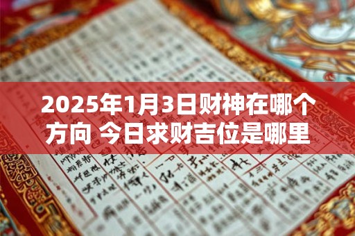 2025年1月3日财神在哪个方向 今日求财吉位是哪里
