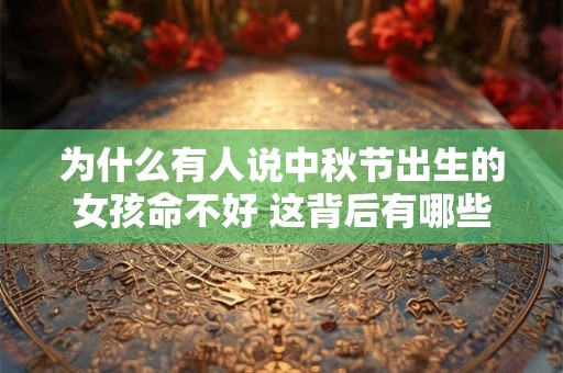 为什么有人说中秋节出生的女孩命不好 这背后有哪些传说