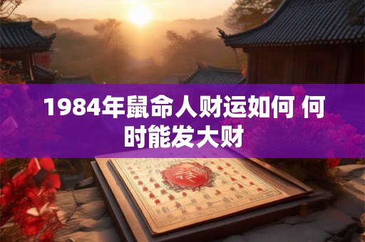 1984年鼠命人财运如何 何时能发大财