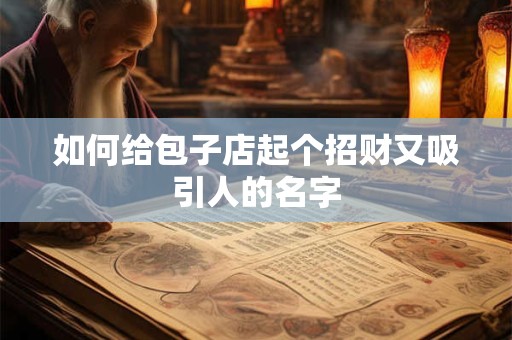 如何给包子店起个招财又吸引人的名字
