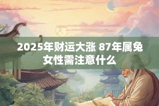 2025年财运大涨 87年属兔女性需注意什么