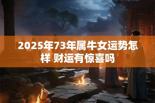2025年73年属牛女运势怎样 财运有惊喜吗