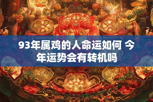 93年属鸡的人命运如何 今年运势会有转机吗