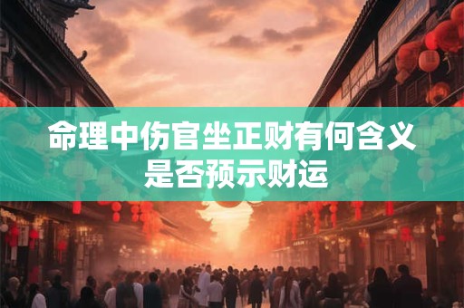 命理中伤官坐正财有何含义 是否预示财运