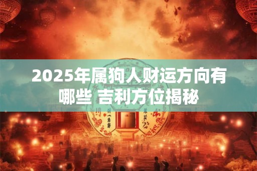 2025年属狗人财运方向有哪些 吉利方位揭秘