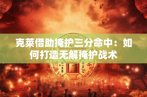 克莱借助掩护三分命中：如何打造无解掩护战术