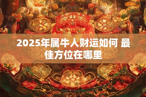 2025年属牛人财运如何 最佳方位在哪里
