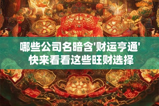 哪些公司名暗含'财运亨通' 快来看看这些旺财选择