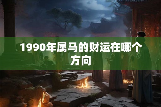 1990年属马的财运在哪个方向