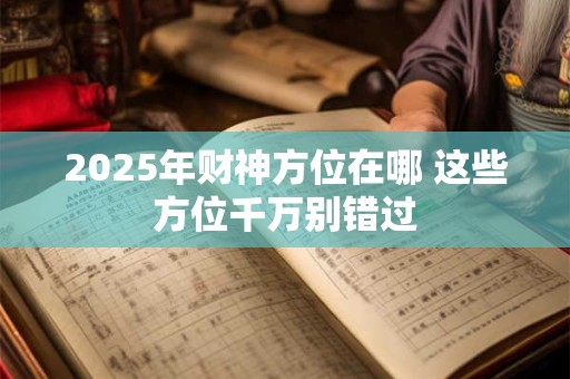 2025年财神方位在哪 这些方位千万别错过