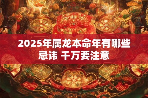 2025年属龙本命年有哪些忌讳 千万要注意
