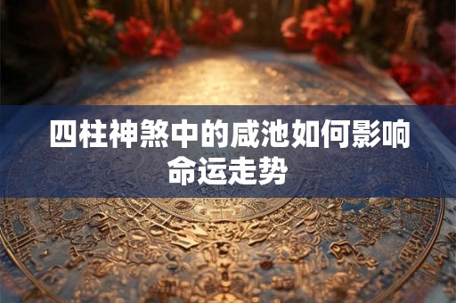 四柱神煞中的咸池如何影响命运走势