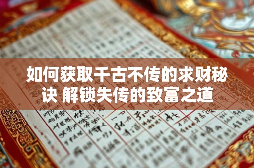 如何获取千古不传的求财秘诀 解锁失传的致富之道