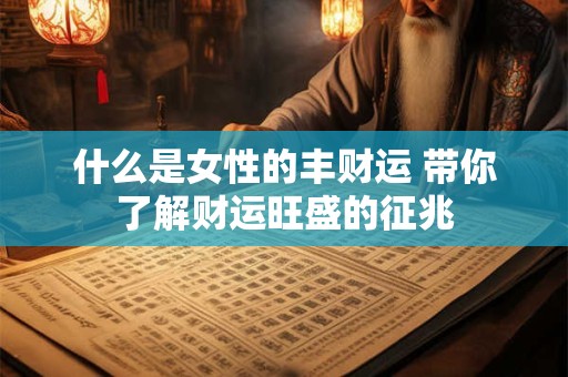 什么是女性的丰财运 带你了解财运旺盛的征兆