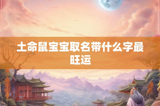 土命鼠宝宝取名带什么字最旺运