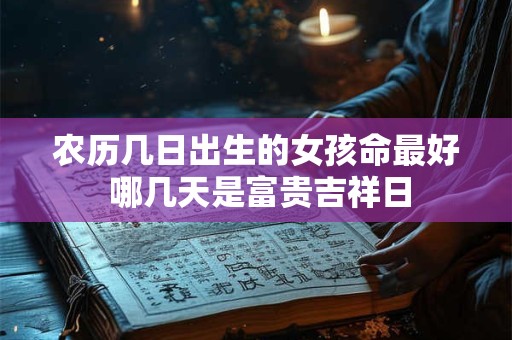 农历几日出生的女孩命最好 哪几天是富贵吉祥日