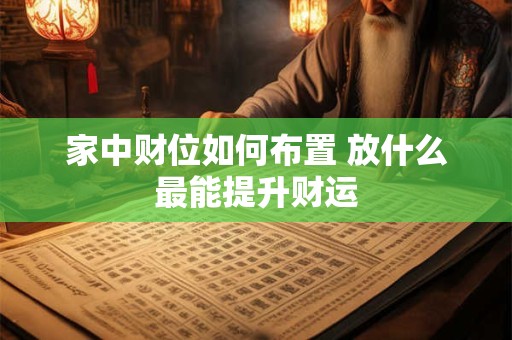家中财位如何布置 放什么最能提升财运