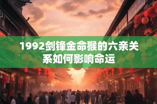 1992剑锋金命猴的六亲关系如何影响命运