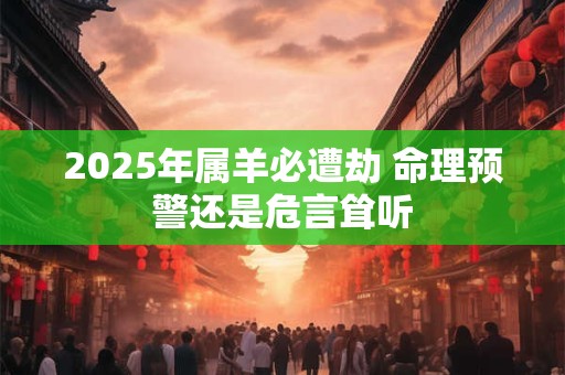 2025年属羊必遭劫 命理预警还是危言耸听