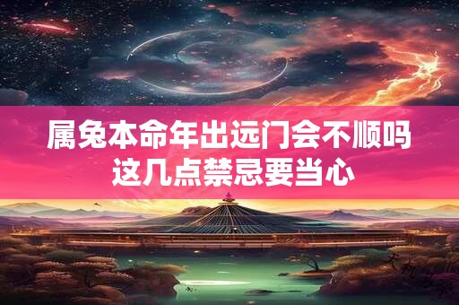 属兔本命年出远门会不顺吗 这几点禁忌要当心