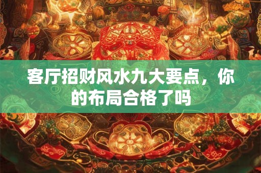 客厅招财风水九大要点，你的布局合格了吗