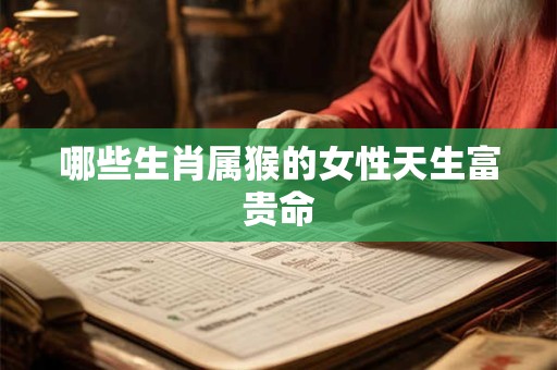 哪些生肖属猴的女性天生富贵命