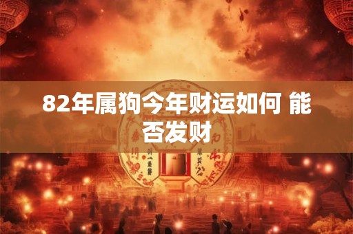 82年属狗今年财运如何 能否发财