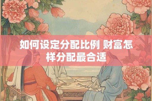 如何设定分配比例 财富怎样分配最合适