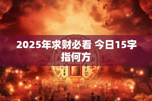 2025年求财必看 今日15字指何方