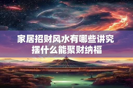 家居招财风水有哪些讲究 摆什么能聚财纳福