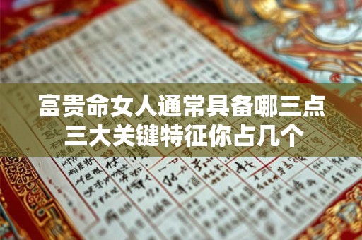 富贵命女人通常具备哪三点 三大关键特征你占几个