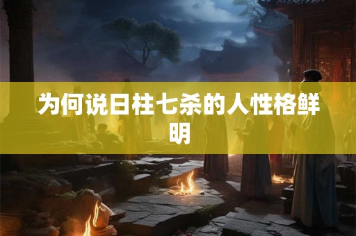 为何说日柱七杀的人性格鲜明