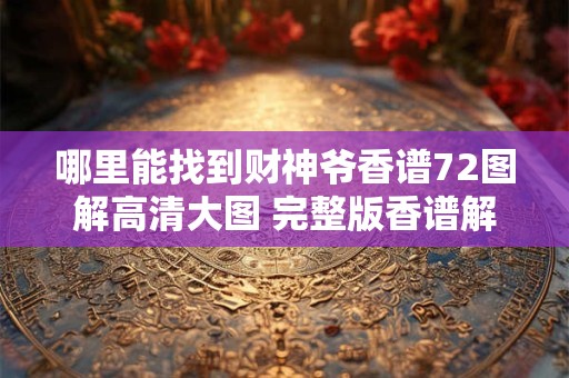 哪里能找到财神爷香谱72图解高清大图 完整版香谱解析