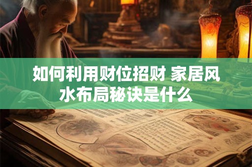 如何利用财位招财 家居风水布局秘诀是什么