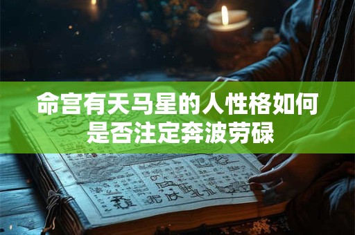 命宫有天马星的人性格如何 是否注定奔波劳碌