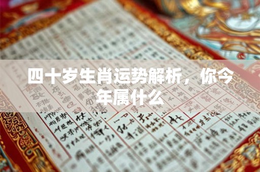 四十岁生肖运势解析，你今年属什么