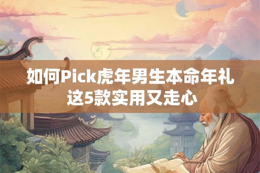 如何Pick虎年男生本命年礼 这5款实用又走心