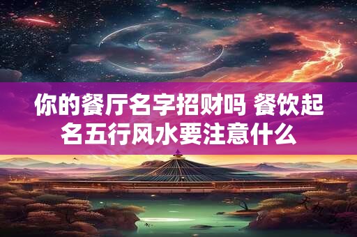 你的餐厅名字招财吗 餐饮起名五行风水要注意什么