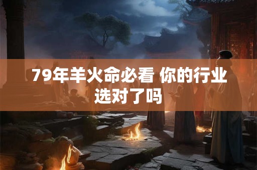 79年羊火命必看 你的行业选对了吗