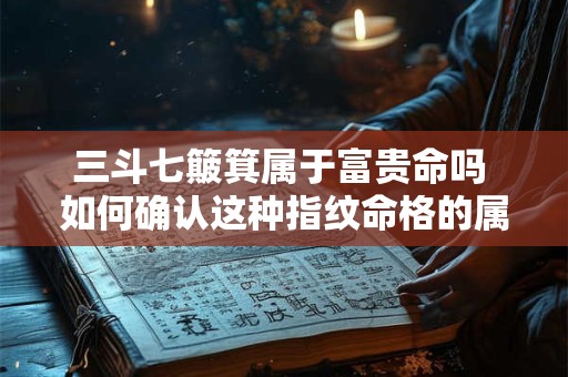 三斗七簸箕属于富贵命吗 如何确认这种指纹命格的属性