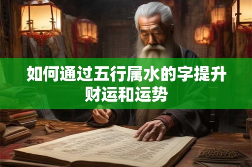 如何通过五行属水的字提升财运和运势