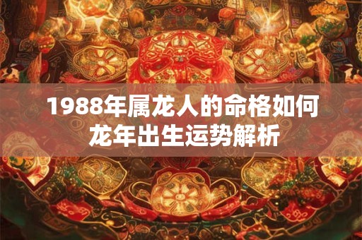 1988年属龙人的命格如何 龙年出生运势解析