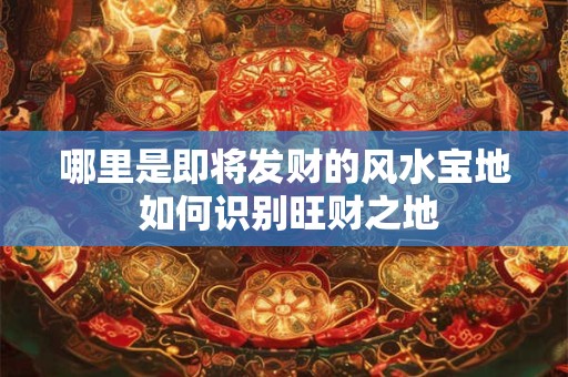 哪里是即将发财的风水宝地 如何识别旺财之地