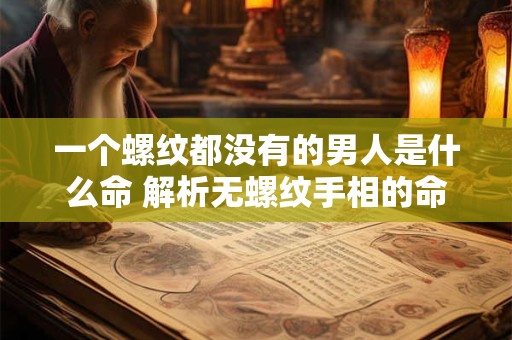 一个螺纹都没有的男人是什么命 解析无螺纹手相的命运玄机